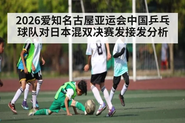 2026爱知名古屋亚运会中国乒乓球队对日本混双决赛发接发分析