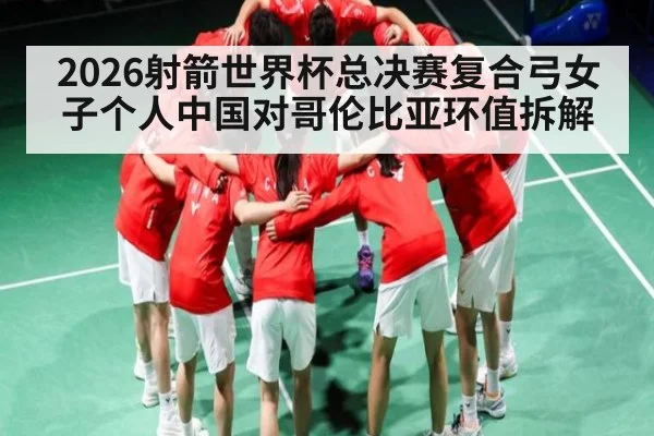 2026射箭世界杯总决赛复合弓女子个人中国对哥伦比亚环值拆解